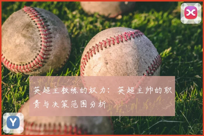 英超主教练的权力:英超主帅的职责与决策范围分析