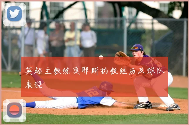 英超主教练莫耶斯执教经历及球队表现