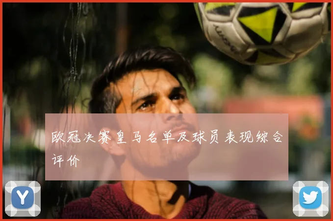 欧冠决赛皇马名单及球员表现综合评价