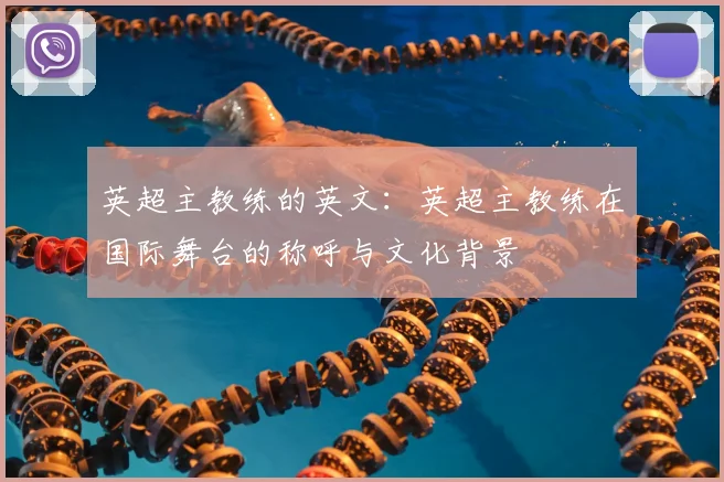 英超主教练的英文:英超主教练在国际舞台的称呼与文化背景